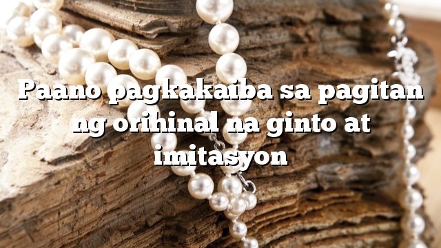 Paano pagkakaiba sa pagitan ng orihinal na ginto at imitasyon