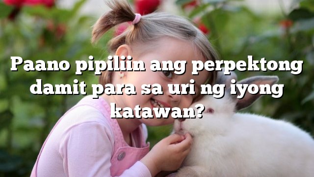Paano pipiliin ang perpektong damit para sa uri ng iyong katawan?