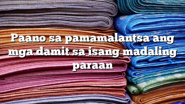 Paano sa pamamalantsa ang mga damit sa isang madaling paraan