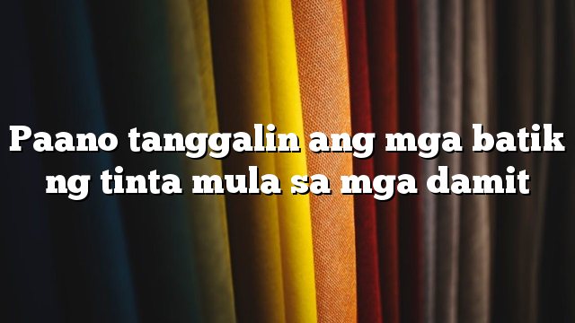Paano tanggalin ang mga batik ng tinta mula sa mga damit