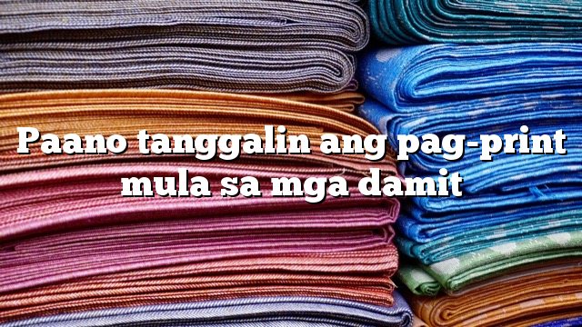 Paano tanggalin ang pag-print mula sa mga damit