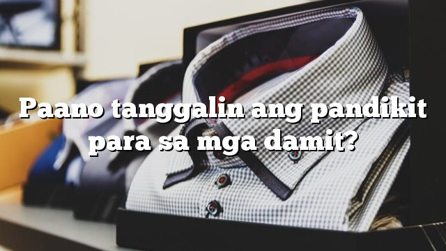 Paano tanggalin ang pandikit para sa mga damit?