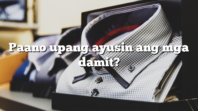 Paano upang ayusin ang mga damit?