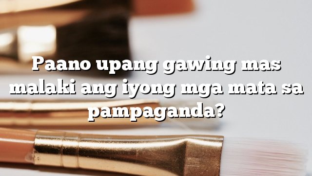 Paano upang gawing mas malaki ang iyong mga mata sa pampaganda?