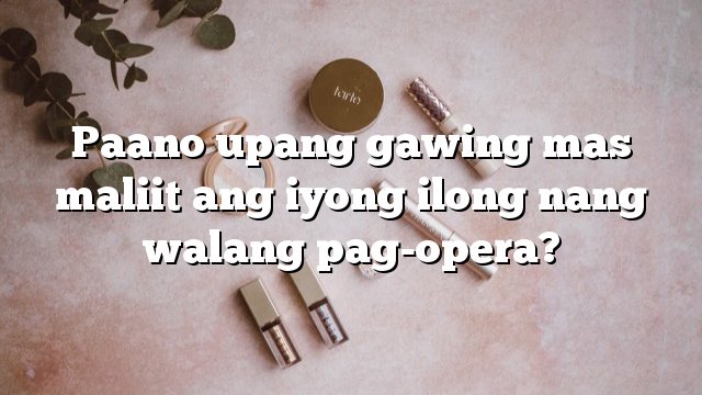Paano upang gawing mas maliit ang iyong ilong nang walang pag-opera?