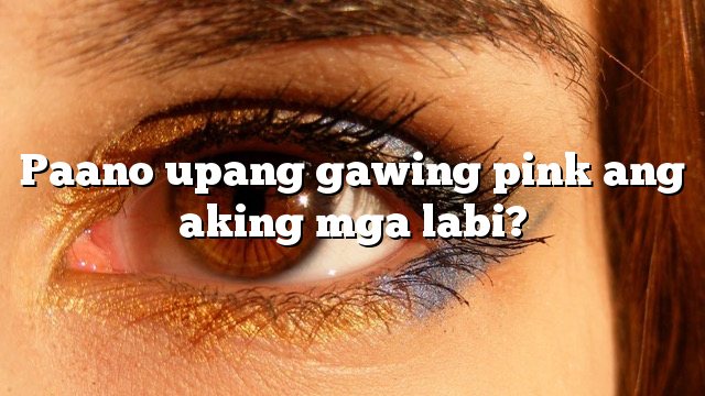 Paano upang gawing pink ang aking mga labi?
