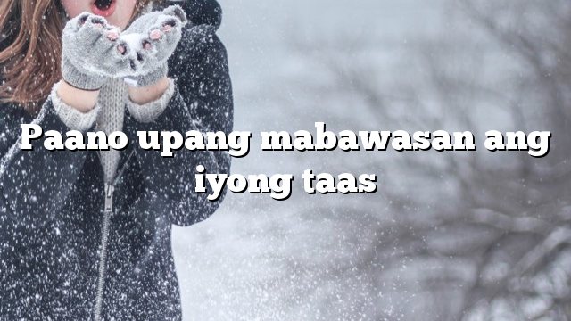 Paano upang mabawasan ang iyong taas