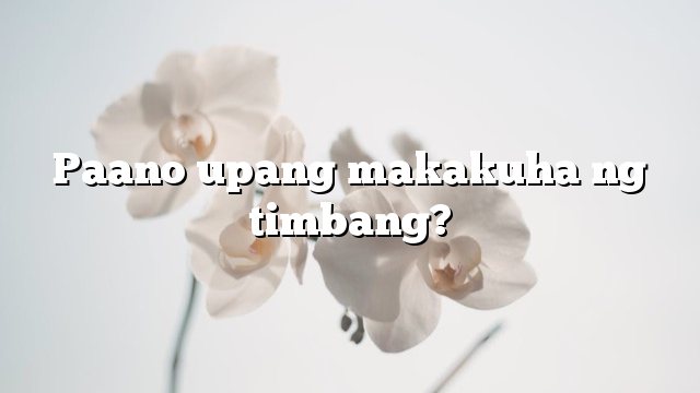 Paano upang makakuha ng timbang?