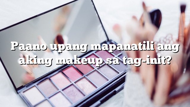 Paano upang mapanatili ang aking makeup sa tag-init?