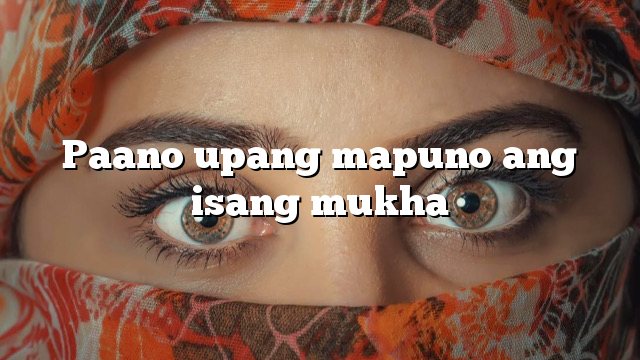 Paano upang mapuno ang isang mukha