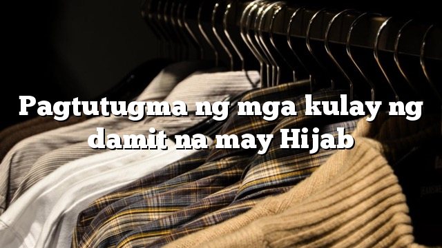 Pagtutugma ng mga kulay ng damit na may Hijab
