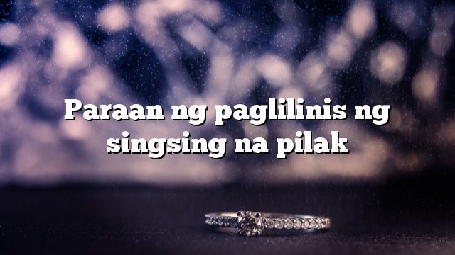 Paraan ng paglilinis ng singsing na pilak