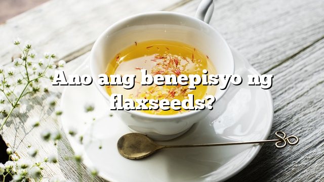 Ano ang benepisyo ng flaxseeds?