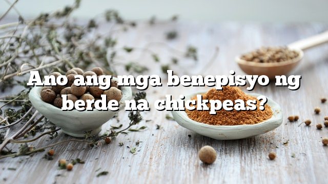 Ano ang mga benepisyo ng berde na chickpeas?