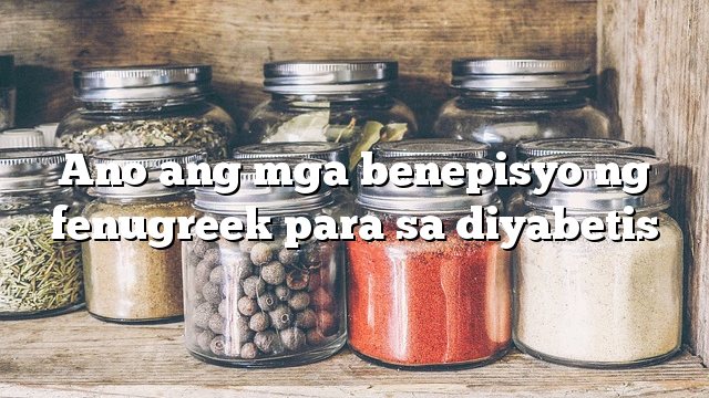 Ano ang mga benepisyo ng fenugreek para sa diyabetis