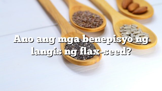 Ano ang mga benepisyo ng langis ng flax-seed?
