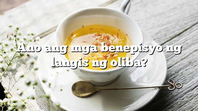 Ano ang mga benepisyo ng langis ng oliba?