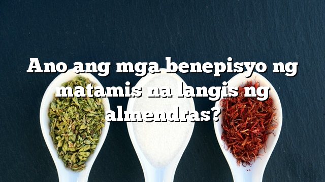 Ano ang mga benepisyo ng matamis na langis ng almendras?