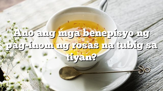 Ano ang mga benepisyo ng pag-inom ng rosas na tubig sa tiyan?