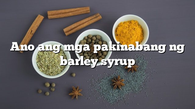 Ano ang mga pakinabang ng barley syrup