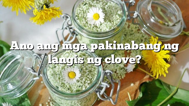 Ano ang mga pakinabang ng langis ng clove?