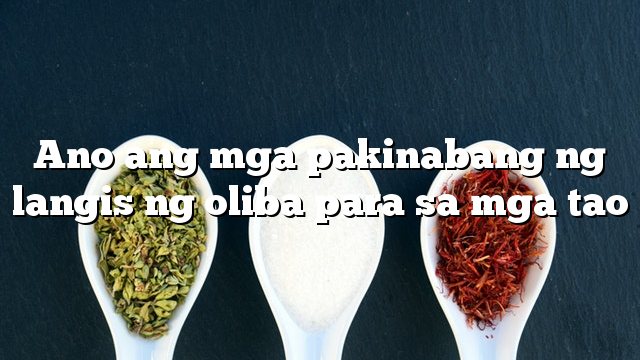 Ano ang mga pakinabang ng langis ng oliba para sa mga tao