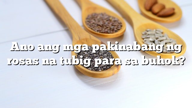 Ano ang mga pakinabang ng rosas na tubig para sa buhok?