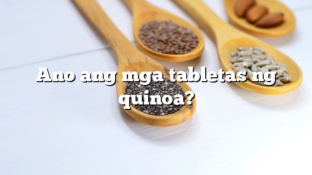 Ano ang mga tabletas ng quinoa?
