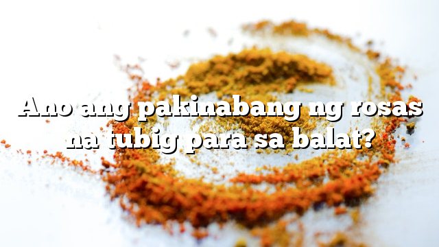 Ano ang pakinabang ng rosas na tubig para sa balat?