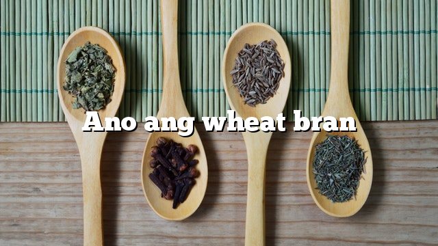 Ano ang wheat bran