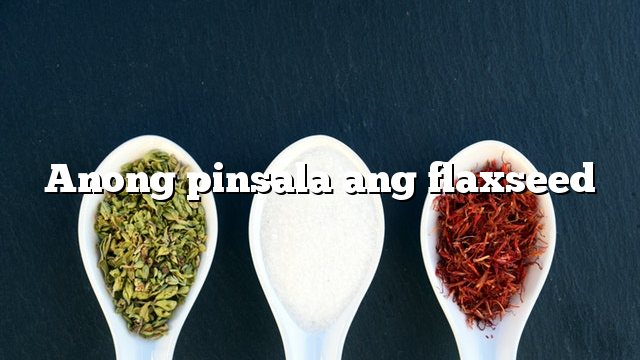 Anong pinsala ang flaxseed