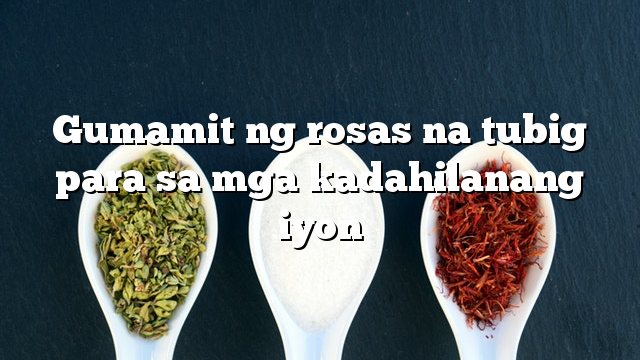 Gumamit ng rosas na tubig para sa mga kadahilanang iyon