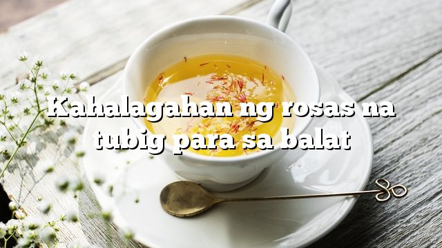 Kahalagahan ng rosas na tubig para sa balat