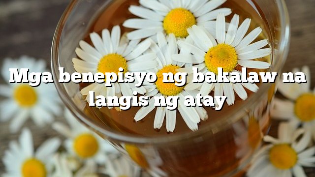 Mga benepisyo ng bakalaw na langis ng atay