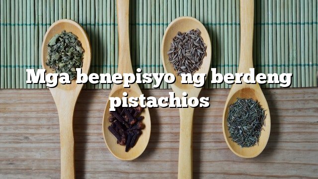 Mga benepisyo ng berdeng pistachios