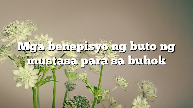 Mga benepisyo ng buto ng mustasa para sa buhok