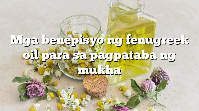 Mga benepisyo ng fenugreek oil para sa pagpataba ng mukha