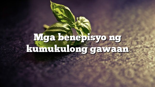 Mga benepisyo ng kumukulong gawaan