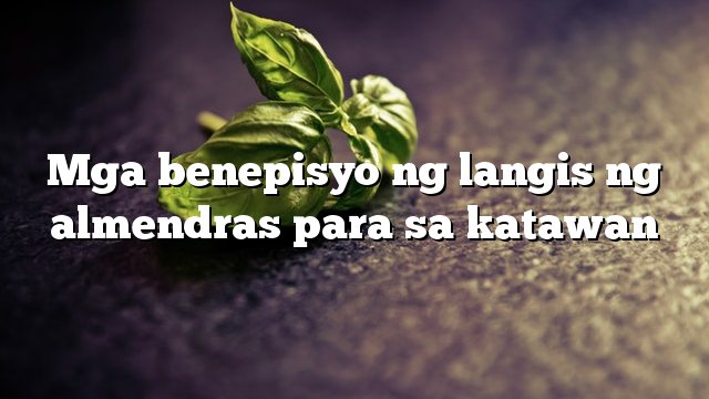 Mga benepisyo ng langis ng almendras para sa katawan