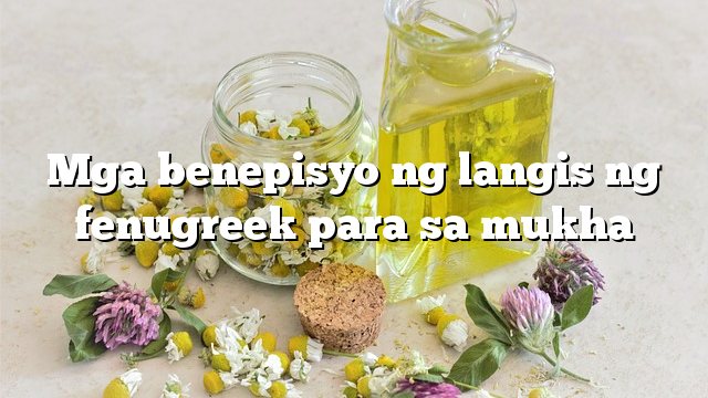 Mga benepisyo ng langis ng fenugreek para sa mukha