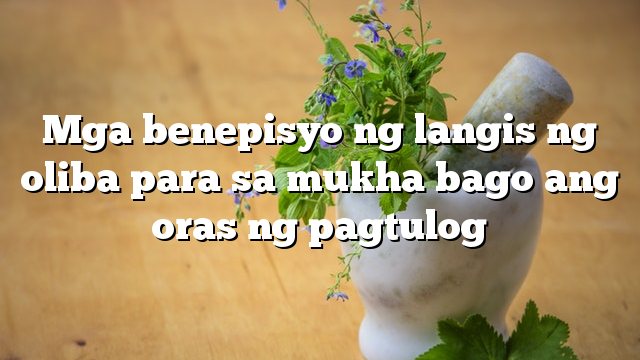 Mga benepisyo ng langis ng oliba para sa mukha bago ang oras ng pagtulog