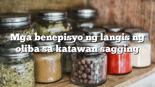 Mga benepisyo ng langis ng oliba sa katawan sagging