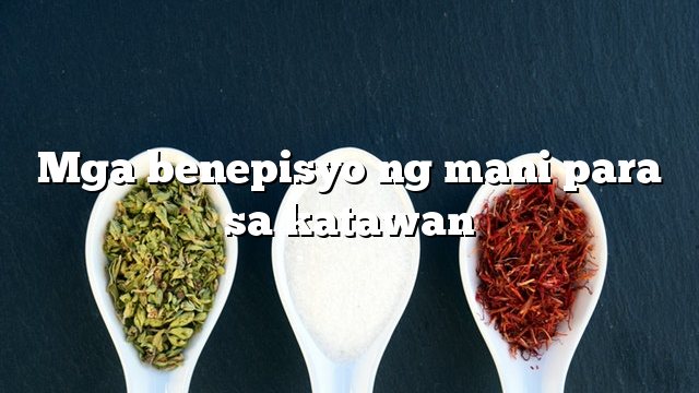 Mga benepisyo ng mani para sa katawan