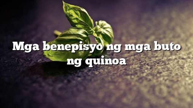 Mga benepisyo ng mga buto ng quinoa