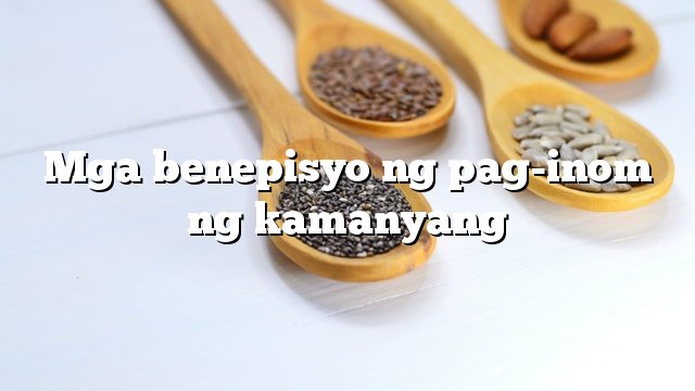 Mga benepisyo ng pag-inom ng kamanyang
