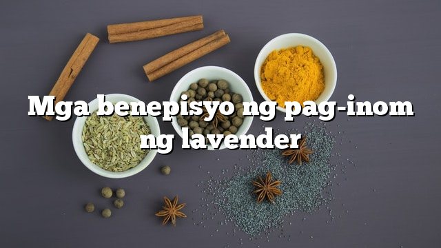 Mga benepisyo ng pag-inom ng lavender