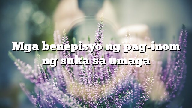 Mga benepisyo ng pag-inom ng suka sa umaga
