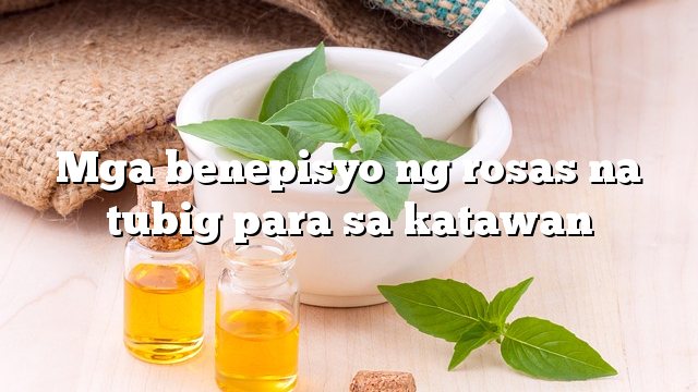 Mga benepisyo ng rosas na tubig para sa katawan