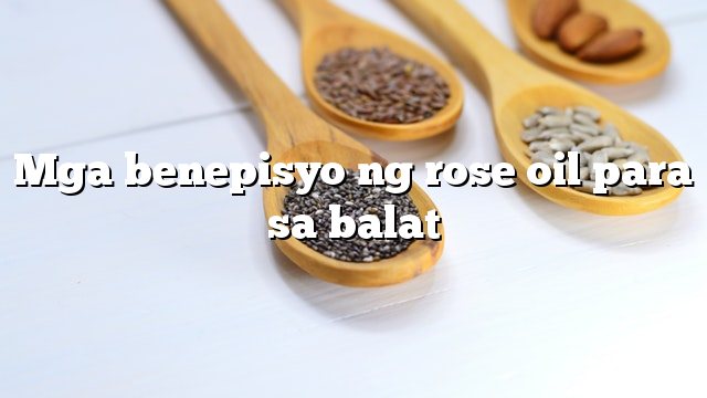 Mga benepisyo ng rose oil para sa balat