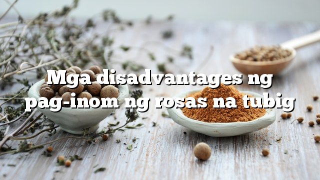 Mga disadvantages ng pag-inom ng rosas na tubig